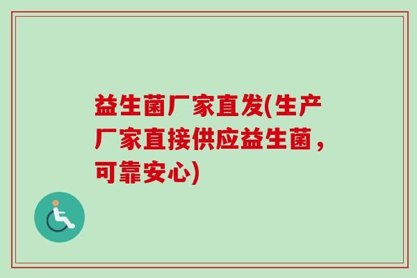 益生菌厂家直发(生产厂家直接供应益生菌,可靠安心) 益生菌厂家直发(生产厂家直接供应益生菌,可靠安心)
