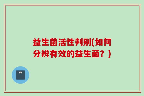 益生菌活性判别(如何分辨有效的益生菌？)