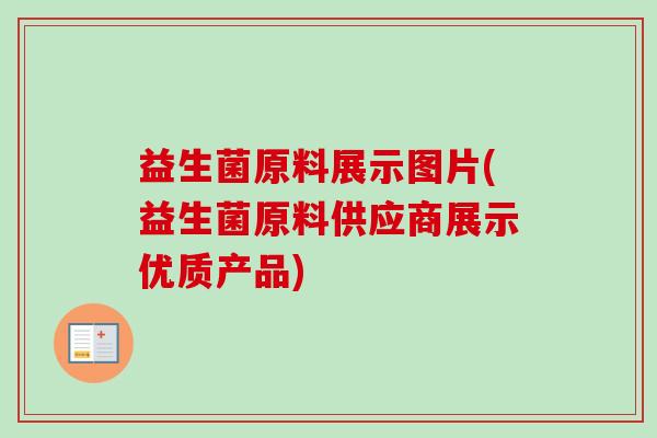 益生菌原料展示图片(益生菌原料供应商展示优质产品)