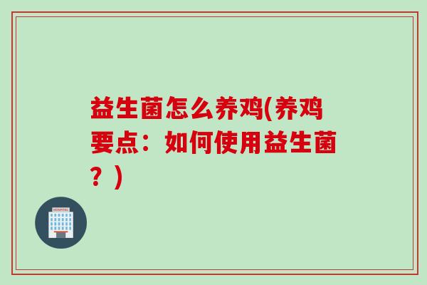 益生菌怎么养鸡(养鸡要点：如何使用益生菌？)