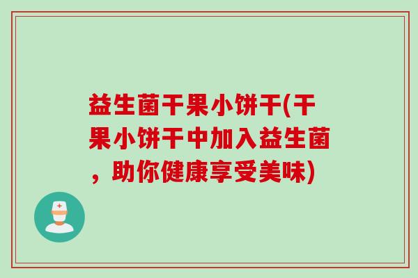 益生菌干果小饼干(干果小饼干中加入益生菌，助你健康享受美味)