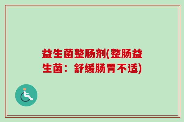 益生菌整肠剂(整肠益生菌：舒缓肠胃不适)