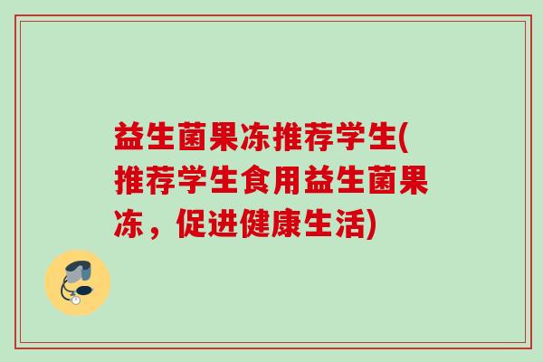 益生菌果冻推荐学生(推荐学生食用益生菌果冻,促进健康生活) 益生菌果冻推荐学生(推荐学生食用益生菌果冻,促进健康生活)