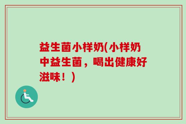 益生菌小样奶(小样奶中益生菌，喝出健康好滋味！)