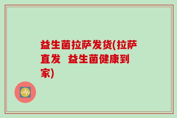 益生菌拉萨发货(拉萨直发 益生菌健康到家) 益生菌拉萨发货(拉萨直发 益生菌健康到家)