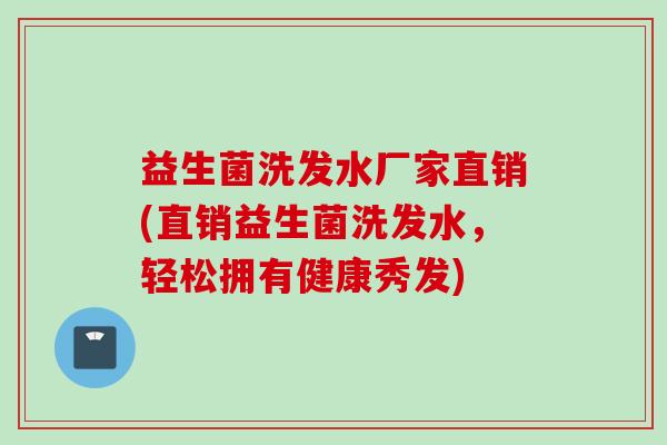 益生菌洗发水厂家直销(直销益生菌洗发水，轻松拥有健康秀发)