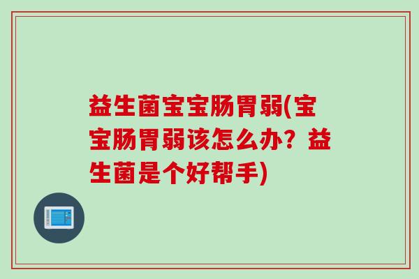 益生菌宝宝肠胃弱(宝宝肠胃弱该怎么办？益生菌是个好帮手)