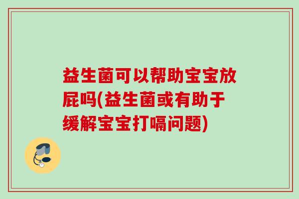 益生菌可以帮助宝宝放屁吗(益生菌或有助于缓解宝宝打嗝问题)