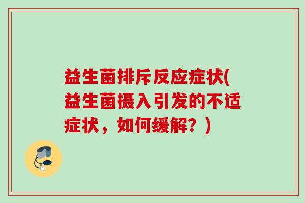益生菌排斥反应症状(益生菌摄入引发的不适症状，如何缓解？)