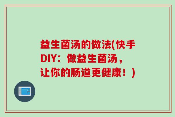 益生菌汤的做法(快手DIY:做益生菌汤,让你的肠道更健康!) 益生菌汤的做法(快手DIY:做益生菌汤,让你的肠道更健康!)