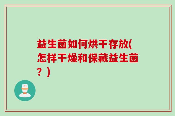 益生菌如何烘干存放(怎样干燥和保藏益生菌？)