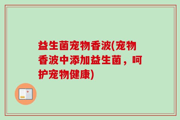 益生菌宠物香波(宠物香波中添加益生菌，呵护宠物健康)