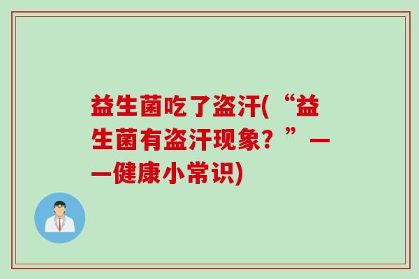 益生菌吃了盗汗(“益生菌有盗汗现象？”——健康小常识)