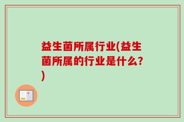 益生菌所属行业(益生菌所属的行业是什么？)