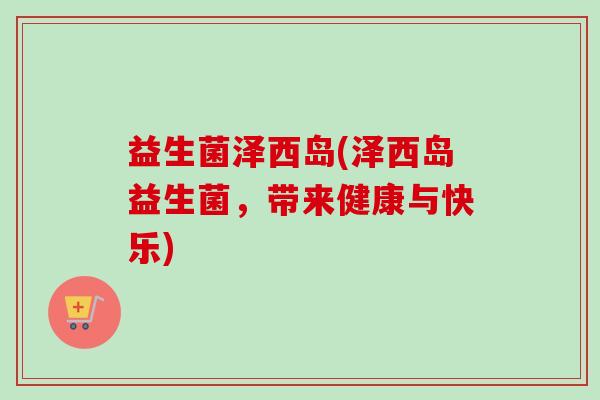 益生菌泽西岛(泽西岛益生菌,带来健康与快乐) 益生菌泽西岛(泽西岛益生菌,带来健康与快乐)