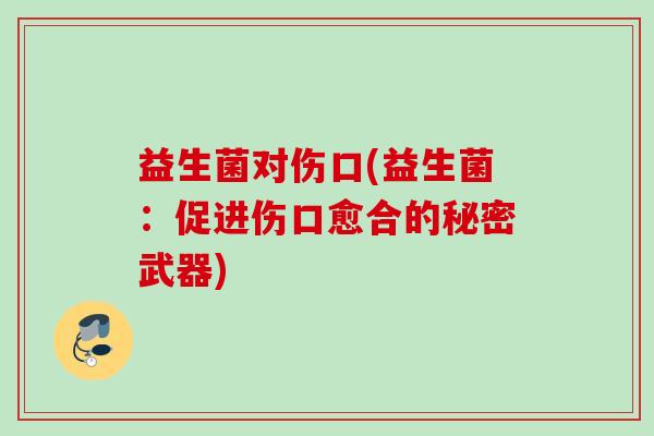 益生菌对伤口(益生菌：促进伤口愈合的秘密武器)