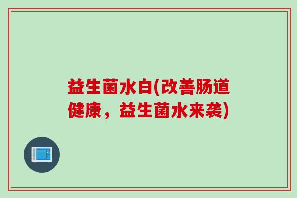 益生菌水白(改善肠道健康，益生菌水来袭)
