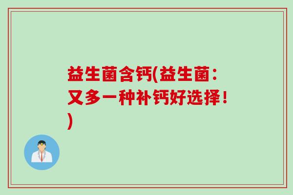 益生菌含钙(益生菌:又多一种补钙好选择!) 益生菌含钙(益生菌:又多一种补钙好选择!)