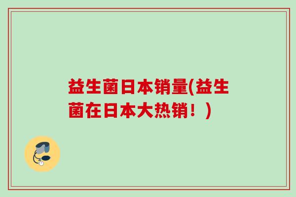 益生菌日本销量(益生菌在日本大热销!) 益生菌日本销量(益生菌在日本大热销!)
