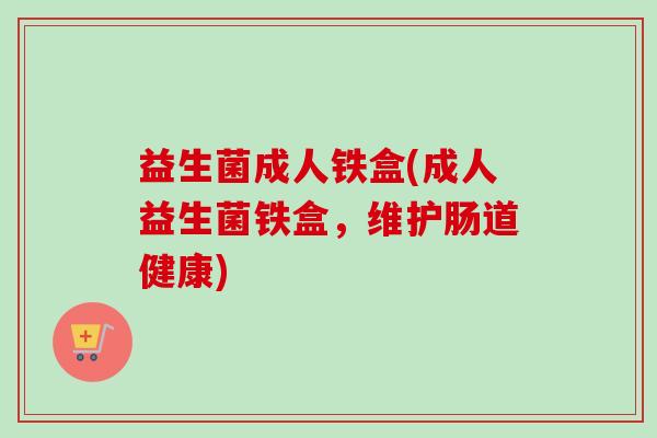益生菌成人铁盒(成人益生菌铁盒，维护肠道健康)