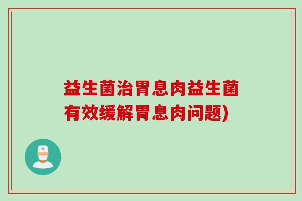 益生菌胃息肉益生菌有效缓解胃息肉问题) 益生菌胃息肉益生菌有效缓解胃息肉问题)