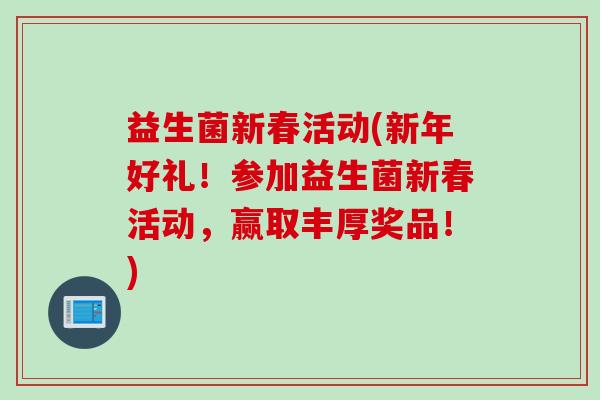 益生菌新春活动(新年好礼！参加益生菌新春活动，赢取丰厚奖品！)