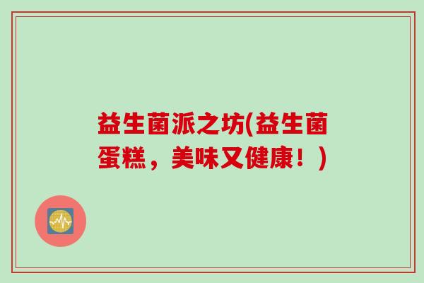 益生菌派之坊(益生菌蛋糕，美味又健康！)