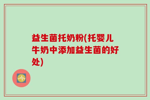 益生菌托奶粉(托婴儿牛奶中添加益生菌的好处)