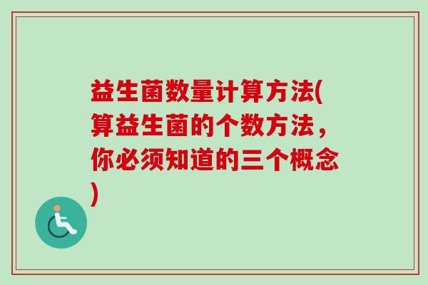 益生菌数量计算方法(算益生菌的个数方法，你必须知道的三个概念)