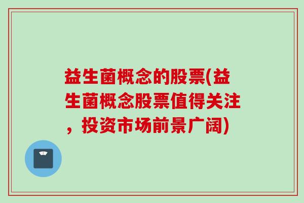 益生菌概念的股票(益生菌概念股票值得关注，投资市场前景广阔)