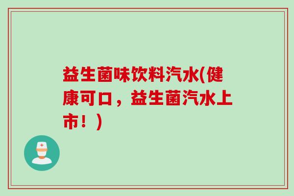 益生菌味饮料汽水(健康可口，益生菌汽水上市！)