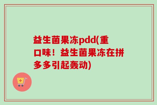 益生菌果冻pdd(重口味！益生菌果冻在拼多多引起轰动)