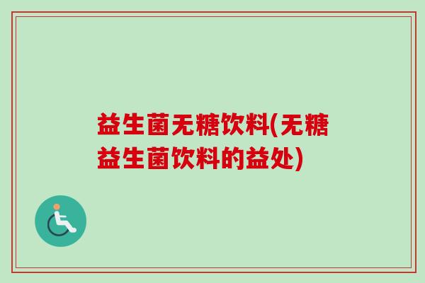 益生菌无糖饮料(无糖益生菌饮料的益处) 益生菌无糖饮料(无糖益生菌饮料的益处)