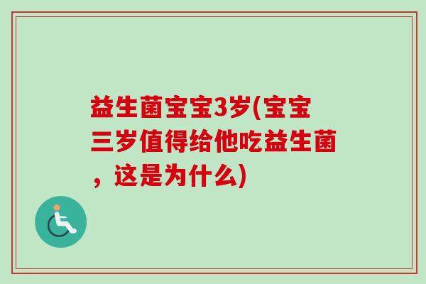益生菌宝宝3岁(宝宝三岁值得给他吃益生菌，这是为什么)