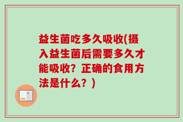 益生菌吃多久吸收(摄入益生菌后需要多久才能吸收？正确的食用方法是什么？)