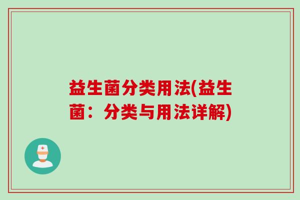 益生菌分类用法(益生菌：分类与用法详解)