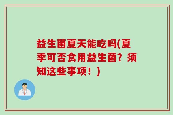 益生菌夏天能吃吗(夏季可否食用益生菌？须知这些事项！)