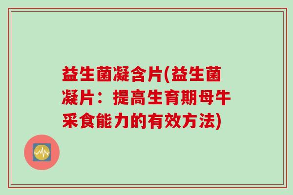 益生菌凝含片(益生菌凝片:提高生育期母牛采食能力的有效方法) 益生菌凝含片(益生菌凝片:提高生育期母牛采食能力的有效方法)