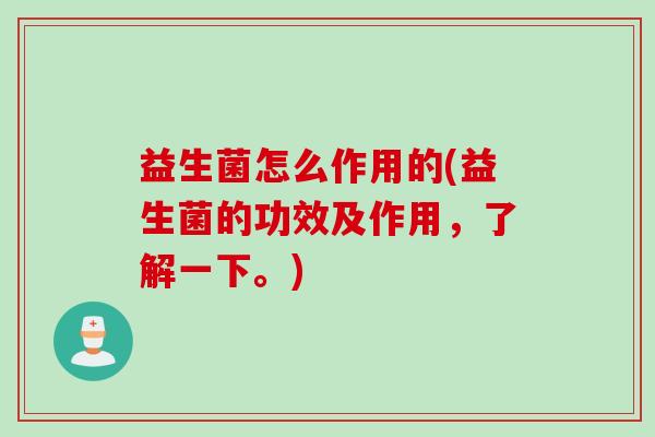益生菌怎么作用的(益生菌的功效及作用，了解一下。)
