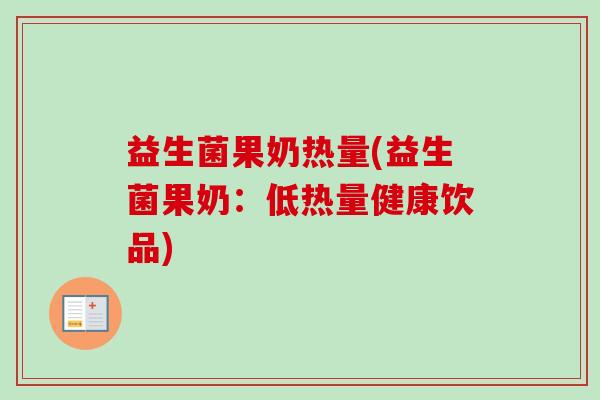 益生菌果奶热量(益生菌果奶：低热量健康饮品)