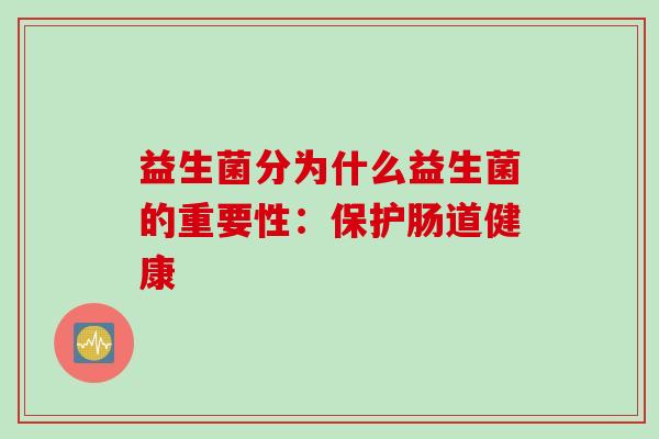 益生菌分为什么益生菌的重要性：保护肠道健康