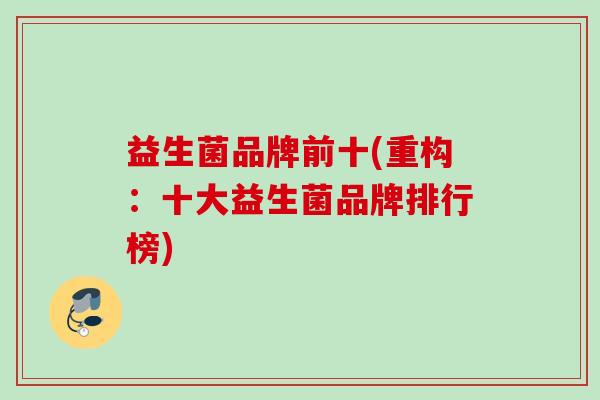 益生菌品牌前十(重构:十大益生菌品牌排行榜) 益生菌品牌前十(重构:十大益生菌品牌排行榜)