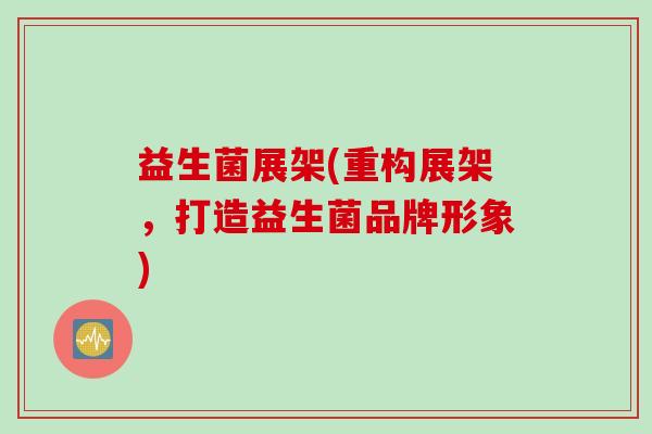 益生菌展架(重构展架，打造益生菌品牌形象)