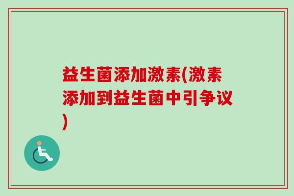 益生菌添加激素(激素添加到益生菌中引争议)