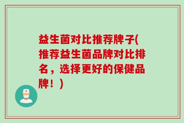 益生菌对比推荐牌子(推荐益生菌品牌对比排名，选择更好的保健品牌！)