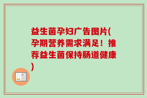 益生菌孕妇广告图片(孕期营养需求满足!推荐益生菌保持肠道健康) 益生菌孕妇广告图片(孕期营养需求满足!推荐益生菌保持肠道健康)