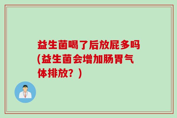 益生菌喝了后放屁多吗(益生菌会增加肠胃气体排放?) 益生菌喝了后放屁多吗(益生菌会增加肠胃气体排放?)