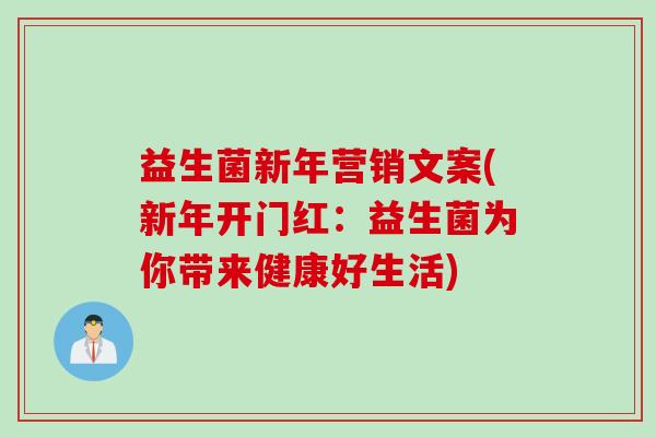益生菌新年营销文案(新年开门红：益生菌为你带来健康好生活)