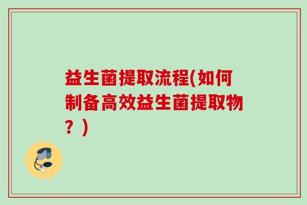 益生菌提取流程(如何制备高效益生菌提取物？)