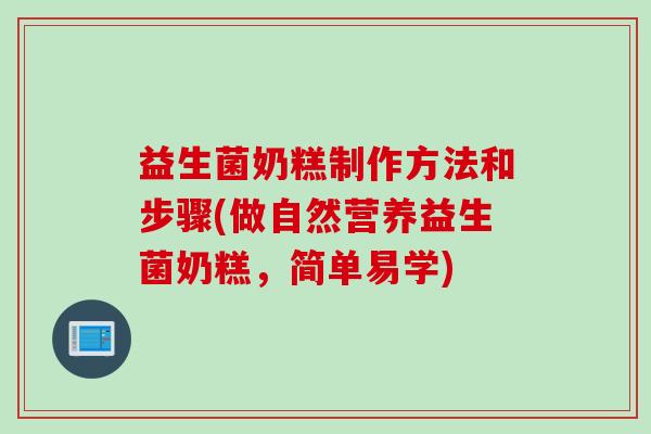益生菌奶糕制作方法和步骤(做自然营养益生菌奶糕，简单易学)